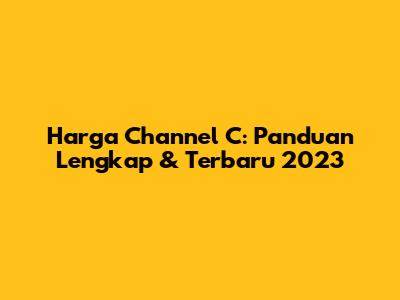 Harga Channel C: Panduan Lengkap & Terbaru 2023
