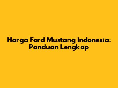 Harga Ford Mustang Indonesia: Panduan Lengkap