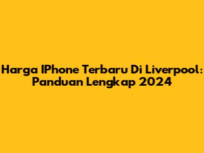 Harga IPhone Terbaru Di Liverpool: Panduan Lengkap 2024