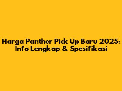 Harga Panther Pick Up Baru 2025: Info Lengkap & Spesifikasi
