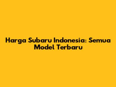 Harga Subaru Indonesia: Semua Model Terbaru