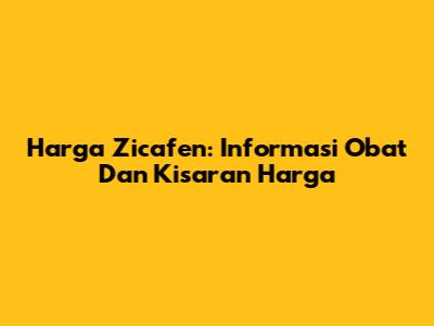 Harga Zicafen: Informasi Obat Dan Kisaran Harga