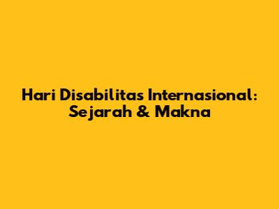Hari Disabilitas Internasional: Sejarah & Makna