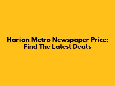 Harian Metro Newspaper Price: Find The Latest Deals