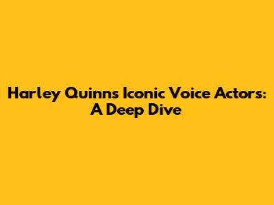 Harley Quinn's Iconic Voice Actors: A Deep Dive