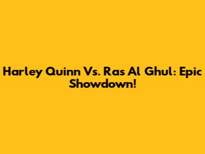 Harley Quinn Vs. Ra's Al Ghul: Epic Showdown!