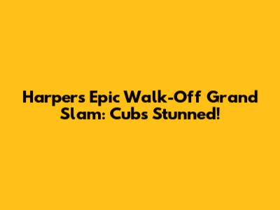 Harper's Epic Walk-Off Grand Slam: Cubs Stunned!