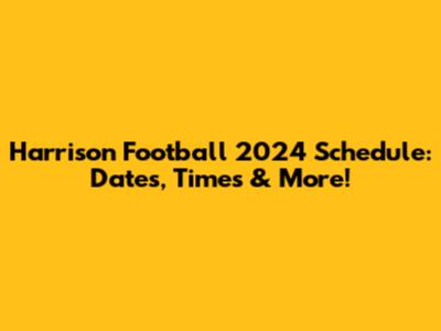 Harrison Football 2024 Schedule: Dates, Times & More!