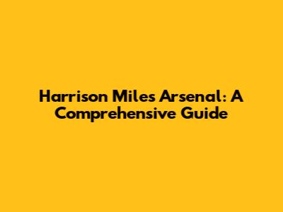 Harrison Miles Arsenal: A Comprehensive Guide