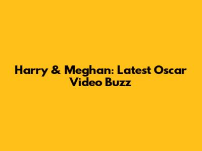 Harry & Meghan: Latest Oscar Video Buzz