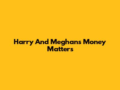 Harry And Meghan's Money Matters