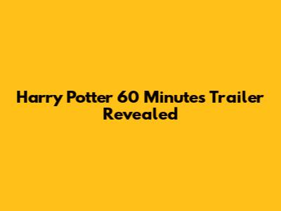 Harry Potter 60 Minutes Trailer Revealed