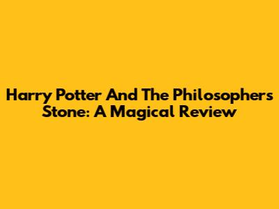 Harry Potter And The Philosopher's Stone: A Magical Review
