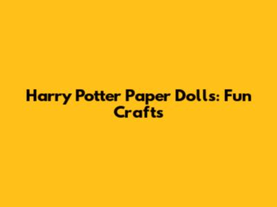 Harry Potter Paper Dolls: Fun Crafts