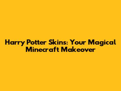 Harry Potter Skins: Your Magical Minecraft Makeover