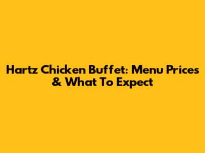 Hartz Chicken Buffet: Menu Prices & What To Expect