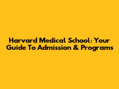 Harvard Medical School: Your Guide To Admission & Programs