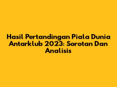 Hasil Pertandingan Piala Dunia Antarklub 2023: Sorotan Dan Analisis