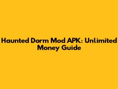Haunted Dorm Mod APK: Unlimited Money Guide