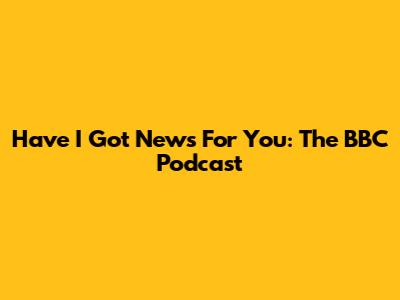 Have I Got News For You: The BBC Podcast