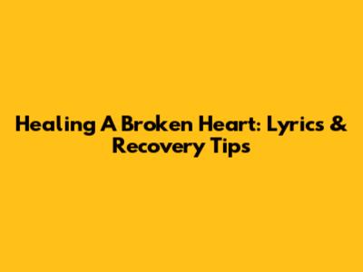 Healing A Broken Heart: Lyrics & Recovery Tips
