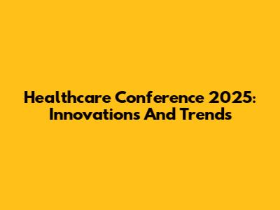 Healthcare Conference 2025: Innovations And Trends