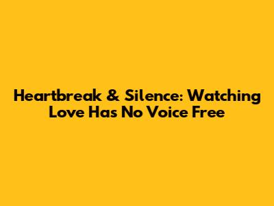 Heartbreak & Silence: Watching 'Love Has No Voice' Free