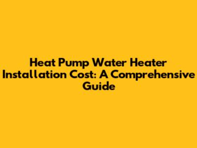 Heat Pump Water Heater Installation Cost: A Comprehensive Guide