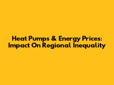 Heat Pumps & Energy Prices: Impact On Regional Inequality