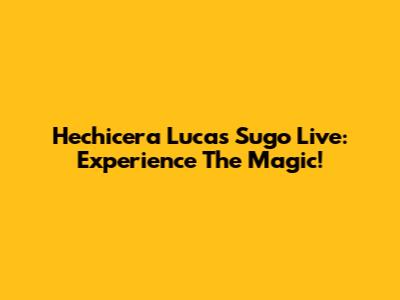 Hechicera Lucas Sugo Live: Experience The Magic!
