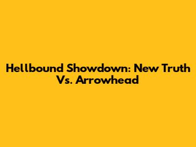 Hellbound Showdown: New Truth Vs. Arrowhead