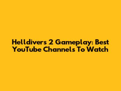 Helldivers 2 Gameplay: Best YouTube Channels To Watch