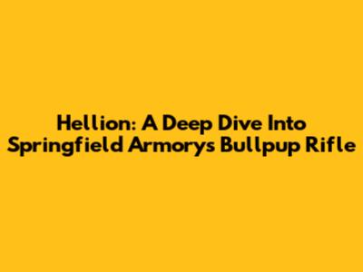 Hellion: A Deep Dive Into Springfield Armory's Bullpup Rifle
