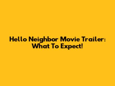 Hello Neighbor Movie Trailer: What To Expect!