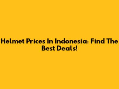 Helmet Prices In Indonesia: Find The Best Deals!