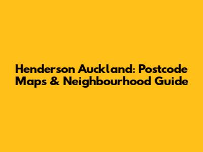 Henderson Auckland: Postcode Maps & Neighbourhood Guide