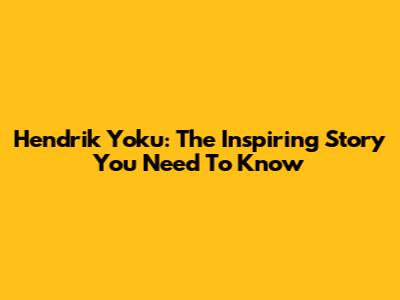 Hendrik Yoku: The Inspiring Story You Need To Know