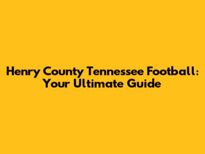 Henry County Tennessee Football: Your Ultimate Guide