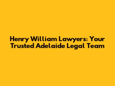 Henry William Lawyers: Your Trusted Adelaide Legal Team