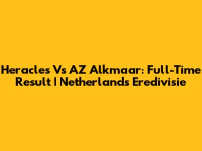 Heracles Vs AZ Alkmaar: Full-Time Result | Netherlands Eredivisie