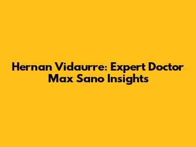 Hernan Vidaurre: Expert Doctor Max Sano Insights