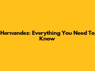 Hernandez: Everything You Need To Know