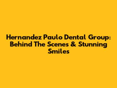 Hernandez Paulo Dental Group: Behind The Scenes & Stunning Smiles