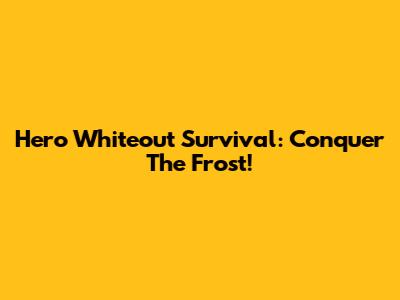 Hero Whiteout Survival: Conquer The Frost!