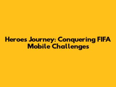 Heroes' Journey: Conquering FIFA Mobile Challenges