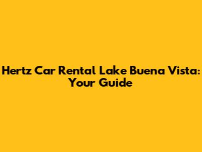 Hertz Car Rental Lake Buena Vista: Your Guide