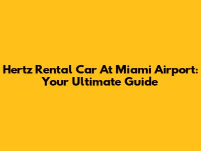 Hertz Rental Car At Miami Airport: Your Ultimate Guide