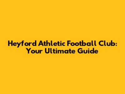 Heyford Athletic Football Club: Your Ultimate Guide