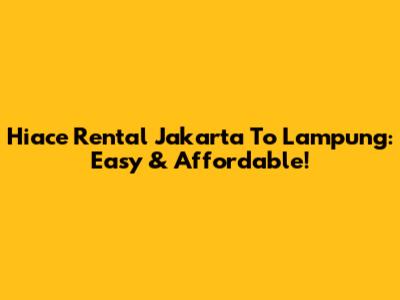 Hiace Rental Jakarta To Lampung: Easy & Affordable!
