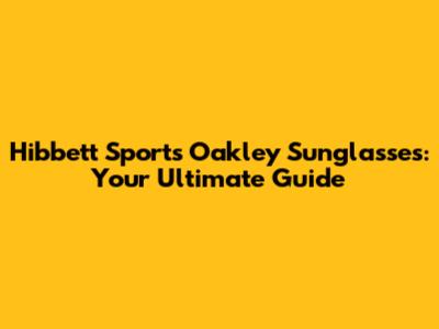 Hibbett Sports Oakley Sunglasses: Your Ultimate Guide